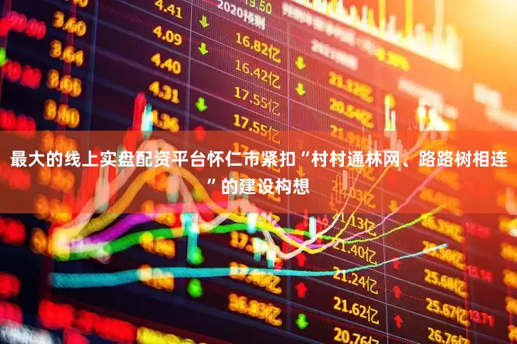 最大的线上实盘配资平台怀仁市紧扣“村村通林网、路路树相连”的建设构想