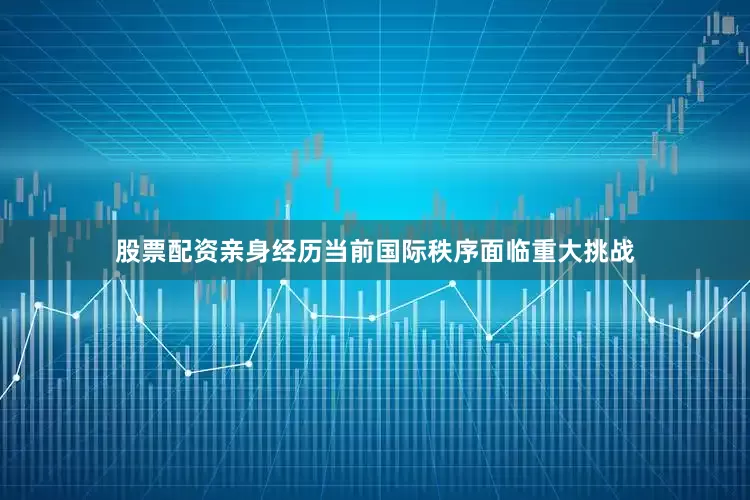 股票配资亲身经历当前国际秩序面临重大挑战