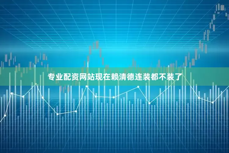 专业配资网站现在赖清德连装都不装了