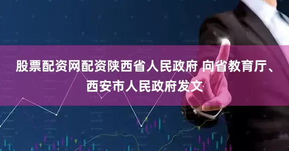 股票配资网配资陕西省人民政府 向省教育厅、西安市人民政府发文